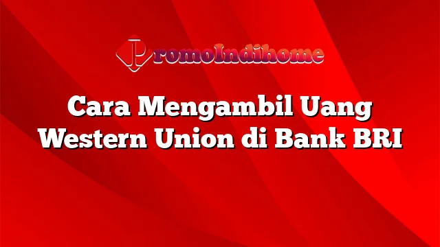 Cara Mengambil Uang Western Union di Bank BRI