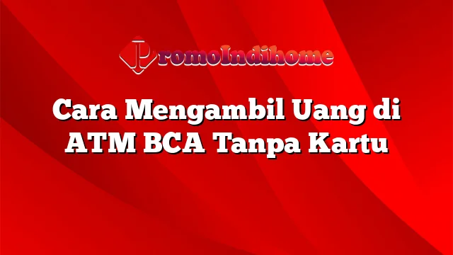 Cara Mengambil Uang di ATM BCA Tanpa Kartu