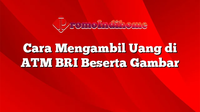 Cara Mengambil Uang di ATM BRI Beserta Gambar