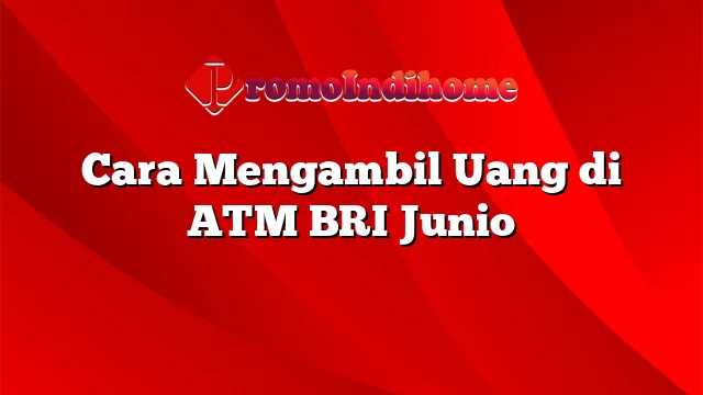 Cara Mengambil Uang di ATM BRI Junio