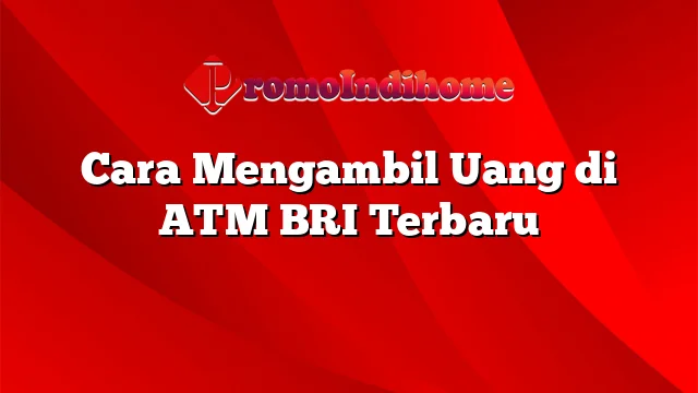 Cara Mengambil Uang di ATM BRI Terbaru