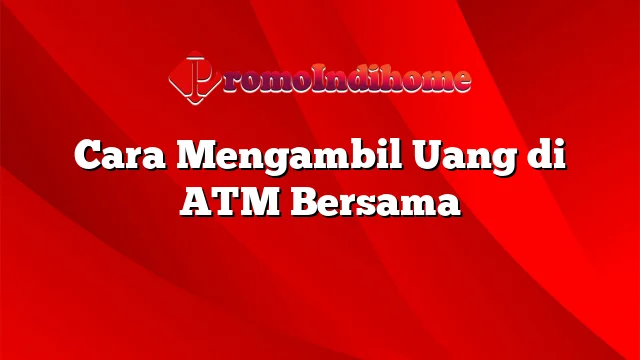 Cara Mengambil Uang di ATM Bersama