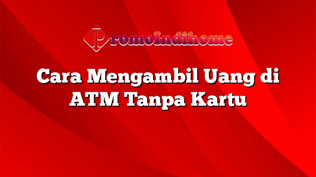 Cara Mengambil Uang di ATM Tanpa Kartu