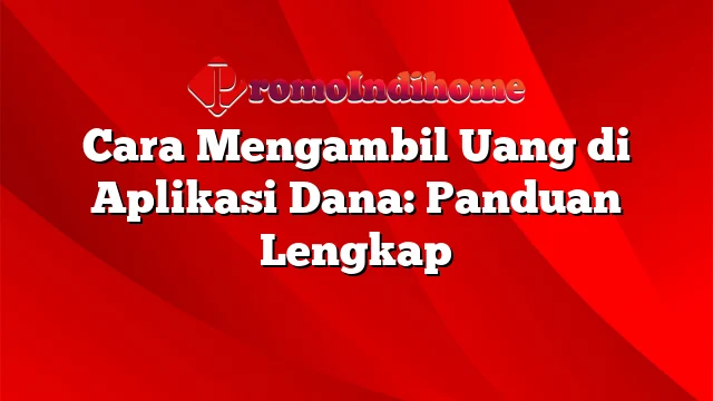 Cara Mengambil Uang di Aplikasi Dana: Panduan Lengkap