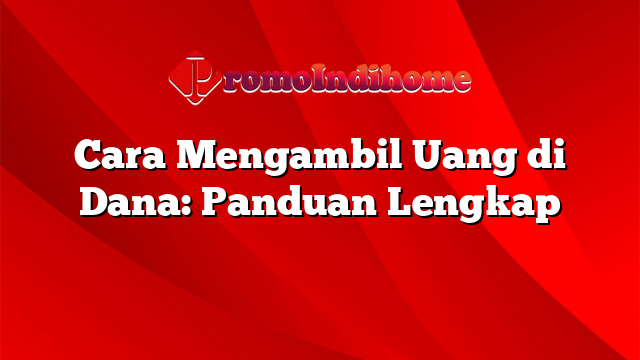Cara Mengambil Uang di Dana: Panduan Lengkap