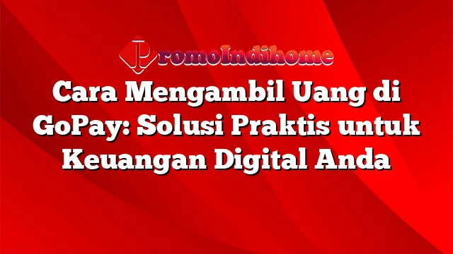 Cara Mengambil Uang di GoPay: Solusi Praktis untuk Keuangan Digital Anda