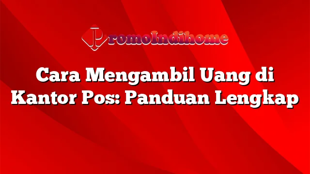 Cara Mengambil Uang di Kantor Pos: Panduan Lengkap