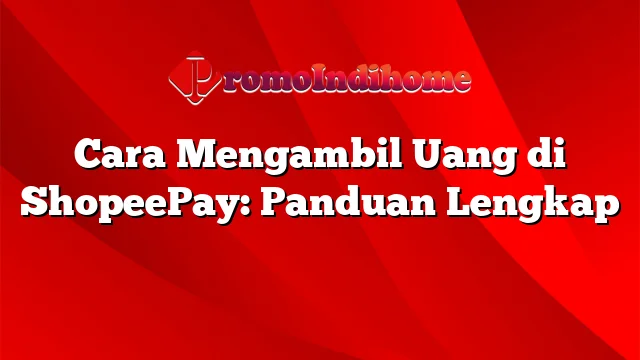 Cara Mengambil Uang di ShopeePay: Panduan Lengkap