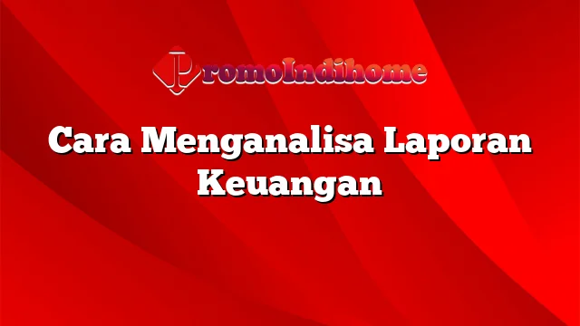 Cara Menganalisa Laporan Keuangan