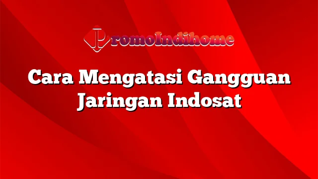 Cara Mengatasi Gangguan Jaringan Indosat