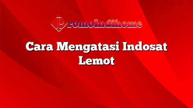 Cara Mengatasi Indosat Lemot