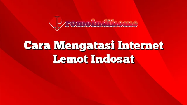 Cara Mengatasi Internet Lemot Indosat