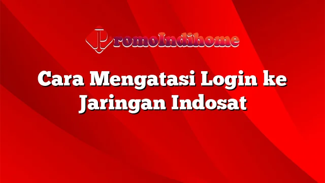 Cara Mengatasi Login ke Jaringan Indosat