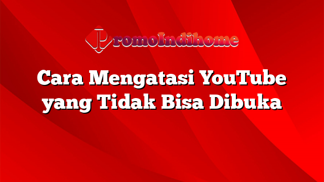 Cara Mengatasi YouTube yang Tidak Bisa Dibuka