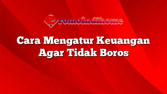 Cara Mengatur Keuangan Agar Tidak Boros | PromoIndihome