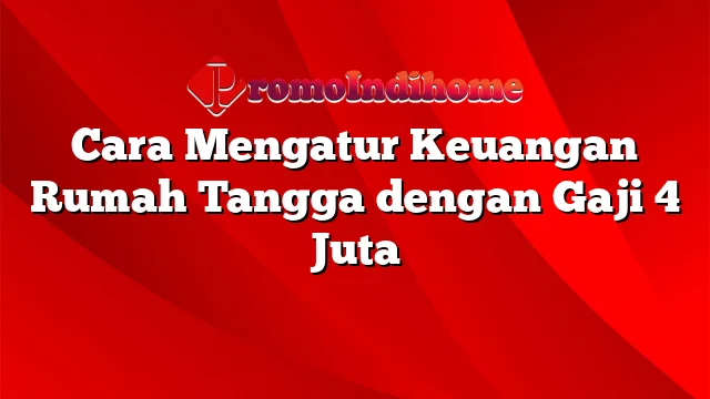 Cara Mengatur Keuangan Rumah Tangga dengan Gaji 4 Juta