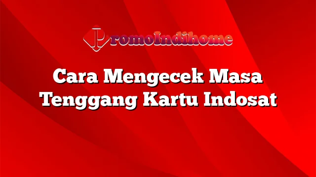 Cara Mengecek Masa Tenggang Kartu Indosat