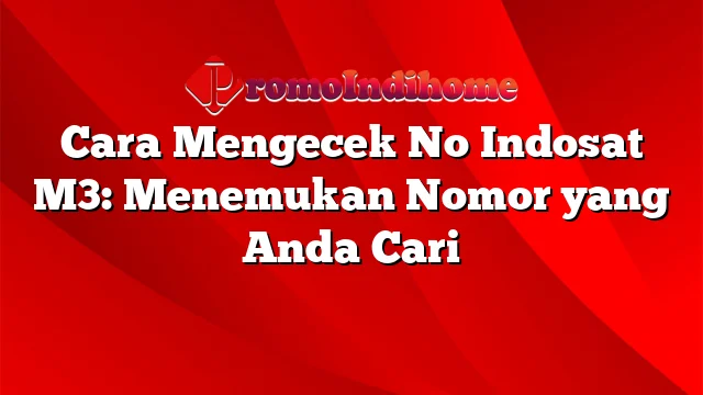 Cara Mengecek No Indosat M3: Menemukan Nomor yang Anda Cari