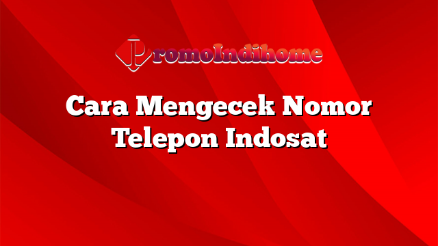 Cara Mengecek Nomor Telepon Indosat