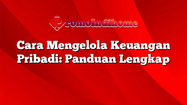 Cara Mengelola Keuangan Pribadi: Panduan Lengkap