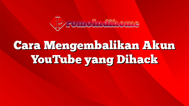 Cara Mengembalikan Akun YouTube yang Dihack