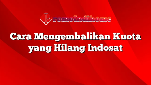 Cara Mengembalikan Kuota yang Hilang Indosat