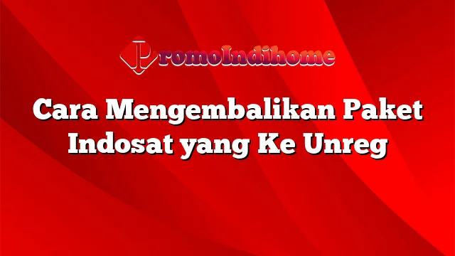 Cara Mengembalikan Paket Indosat yang Ke Unreg