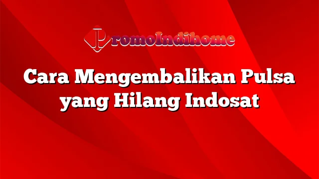 Cara Mengembalikan Pulsa yang Hilang Indosat