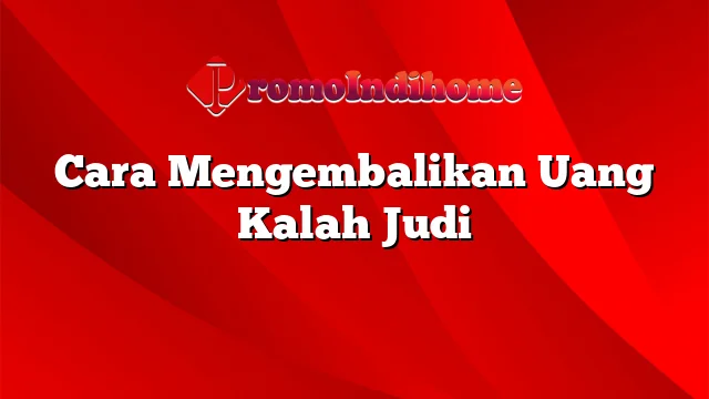 Cara Mengembalikan Uang Kalah Judi