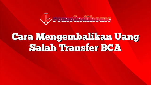 Cara Mengembalikan Uang Salah Transfer BCA