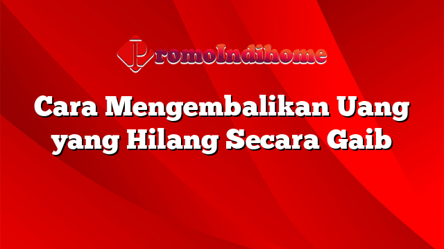 Cara Mengembalikan Uang yang Hilang Secara Gaib