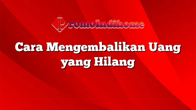 Cara Mengembalikan Uang yang Hilang