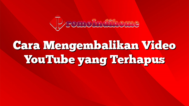 Cara Mengembalikan Video YouTube yang Terhapus