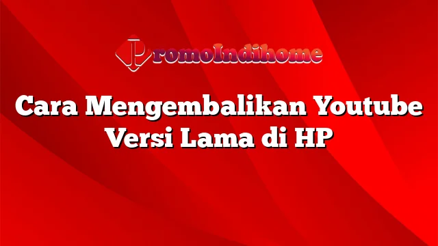 Cara Mengembalikan Youtube Versi Lama di HP