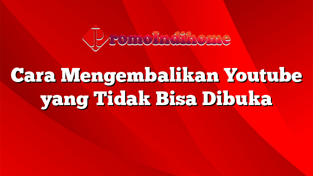 Cara Mengembalikan Youtube yang Tidak Bisa Dibuka