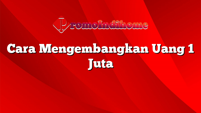 Cara Mengembangkan Uang 1 Juta