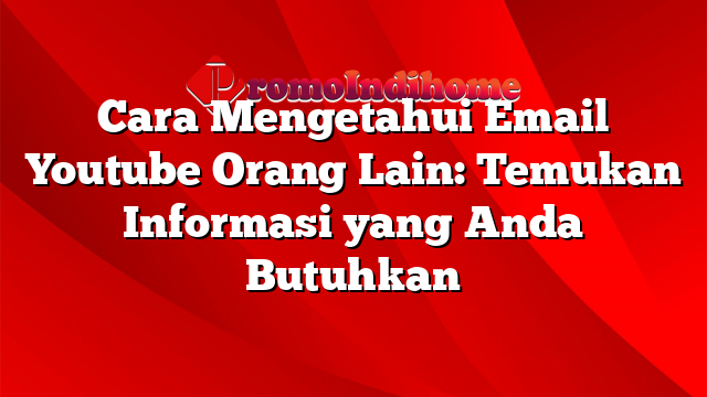 Cara Mengetahui Email Youtube Orang Lain: Temukan Informasi yang Anda Butuhkan