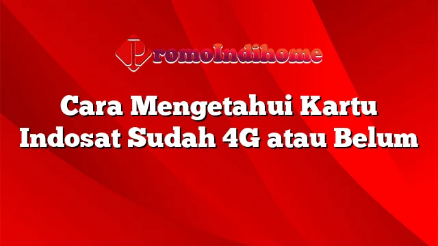 Cara Mengetahui Kartu Indosat Sudah 4G atau Belum