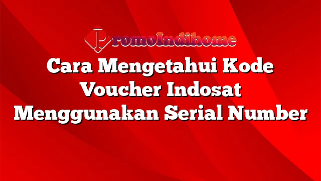 Cara Mengetahui Kode Voucher Indosat Menggunakan Serial Number