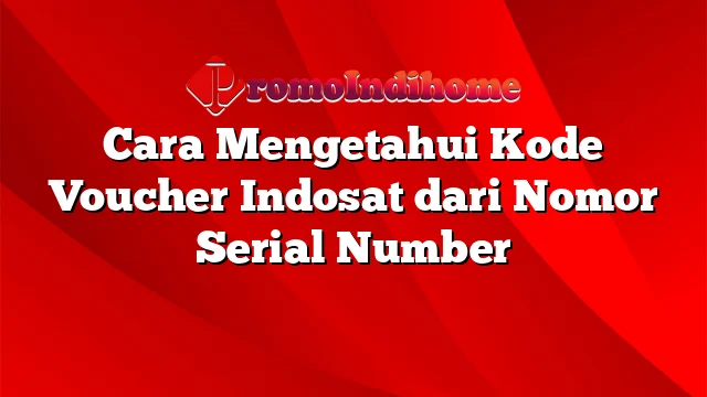 Cara Mengetahui Kode Voucher Indosat dari Nomor Serial Number