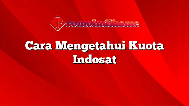 Cara Mengetahui Kuota Indosat