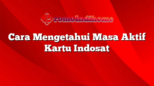 Cara Mengetahui Masa Aktif Kartu Indosat