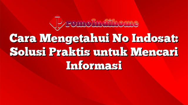 Cara Mengetahui No Indosat: Solusi Praktis untuk Mencari Informasi