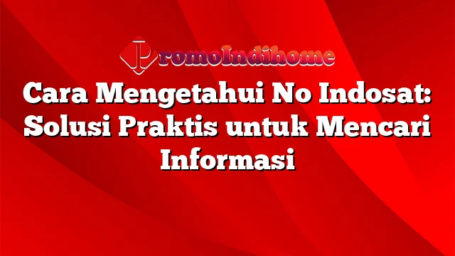 Cara Mengetahui No Indosat: Solusi Praktis untuk Mencari Informasi