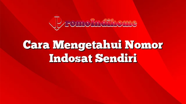 Cara Mengetahui Nomor Indosat Sendiri