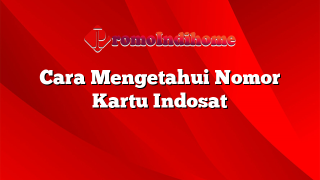 Cara Mengetahui Nomor Kartu Indosat