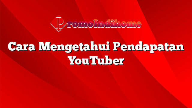 Cara Mengetahui Pendapatan YouTuber