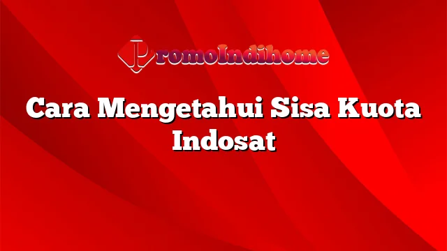 Cara Mengetahui Sisa Kuota Indosat