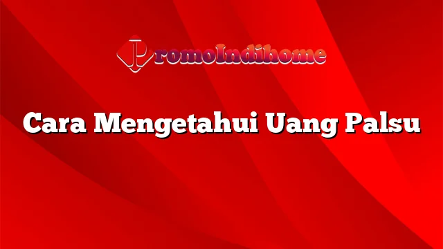 Cara Mengetahui Uang Palsu