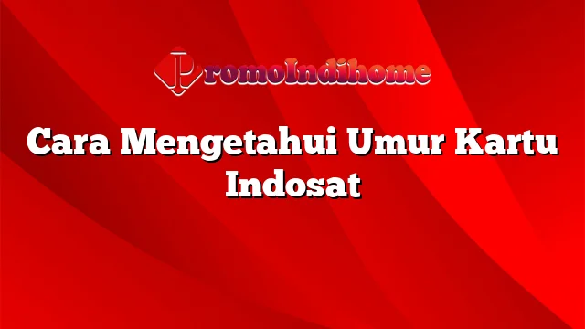 Cara Mengetahui Umur Kartu Indosat